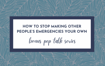 How to Stop Making Other People’s Emergencies Your Own (Hype Yourself Up Pep Talk)