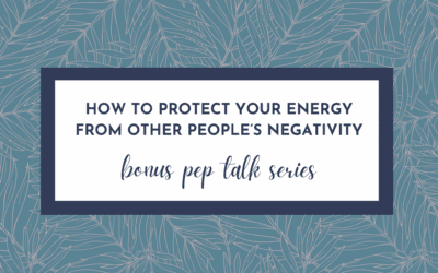 How to Protect Your Energy From Other People’s Negativity (Hype Yourself Up Pep Talk)