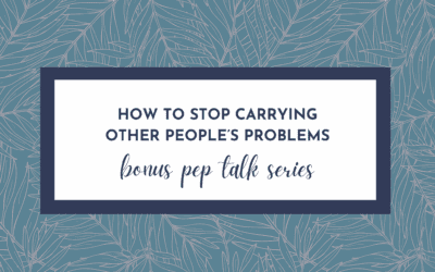 How to Stop Carrying Other People’s Problems (Hype Yourself Up Pep Talk)